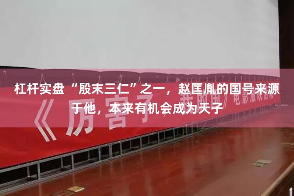 杠杆实盘 “殷末三仁”之一，赵匡胤的国号来源于他，本来有机会成为天子