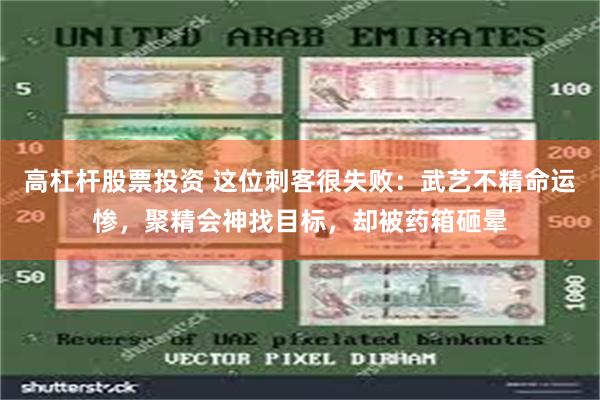 高杠杆股票投资 这位刺客很失败：武艺不精命运惨，聚精会神找目标，却被药箱砸晕