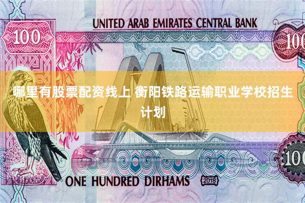 哪里有股票配资线上 衡阳铁路运输职业学校招生计划