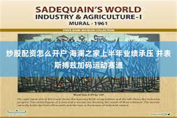炒股配资怎么开户 海澜之家上半年业绩承压 并表斯搏兹加码运动赛道