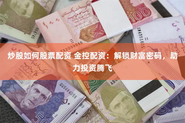 炒股如何股票配资 金控配资：解锁财富密码，助力投资腾飞
