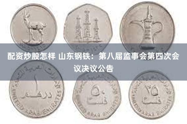 配资炒股怎样 山东钢铁：第八届监事会第四次会议决议公告