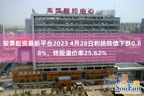 股票配资最新平台2023 4月28日利扬转债下跌0.88%，转股溢价率25.62%