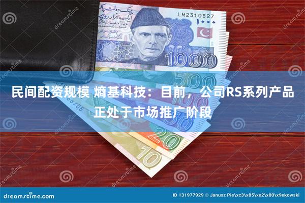 民间配资规模 熵基科技：目前，公司RS系列产品正处于市场推广阶段