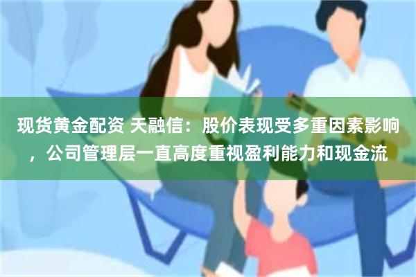 现货黄金配资 天融信：股价表现受多重因素影响，公司管理层一直高度重视盈利能力和现金流