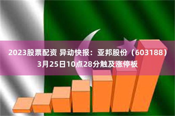 2023股票配资 异动快报：亚邦股份（603188）3月25日10点28分触及涨停板