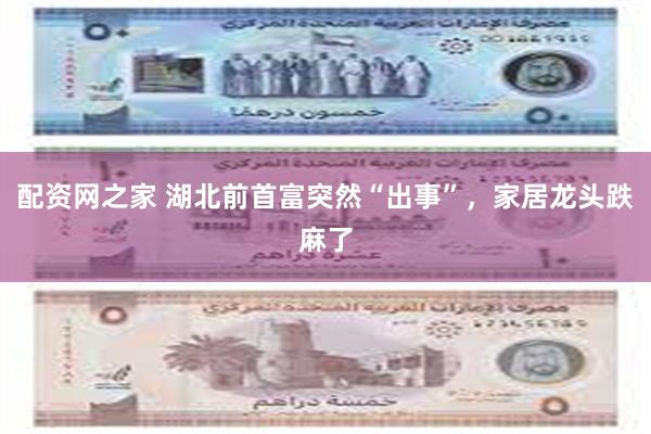 配资网之家 湖北前首富突然“出事”，家居龙头跌麻了