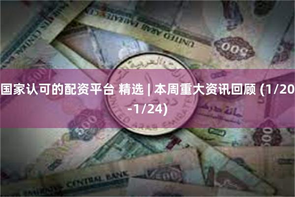 国家认可的配资平台 精选 | 本周重大资讯回顾 (1/20-1/24)