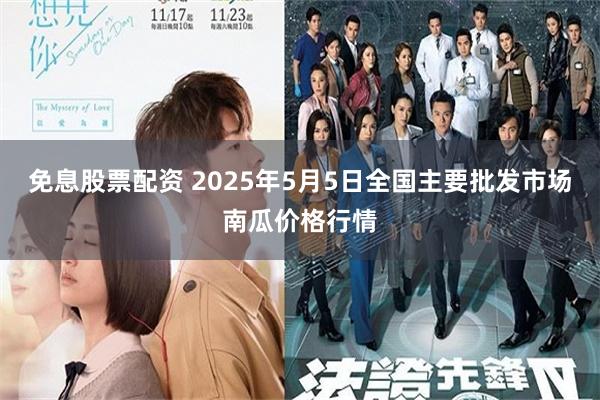 免息股票配资 2025年5月5日全国主要批发市场南瓜价格行情