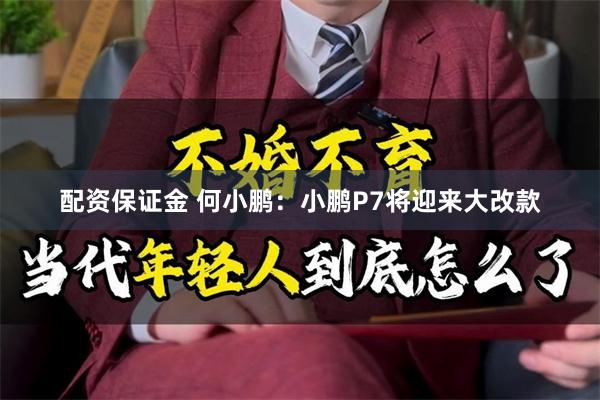 配资保证金 何小鹏：小鹏P7将迎来大改款
