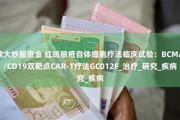放大炒股资金 红斑狼疮自体细胞疗法临床试验：BCMA/CD19双靶点CAR-T疗法GC012F_治疗_研究_疾病