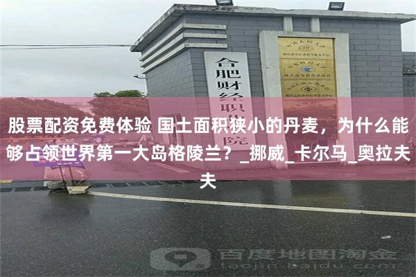 股票配资免费体验 国土面积狭小的丹麦，为什么能够占领世界第一大岛格陵兰？_挪威_卡尔马_奥拉夫