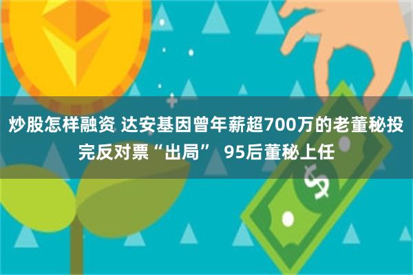 炒股怎样融资 达安基因曾年薪超700万的老董秘投完反对票“出局”  95后董秘上任