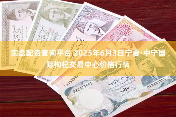 实盘配资查询平台 2025年6月3日宁夏·中宁国际枸杞交易中心价格行情