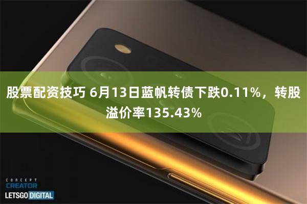 股票配资技巧 6月13日蓝帆转债下跌0.11%，转股溢价率135.43%
