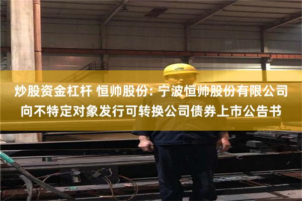 炒股资金杠杆 恒帅股份: 宁波恒帅股份有限公司向不特定对象发行可转换公司债券上市公告书