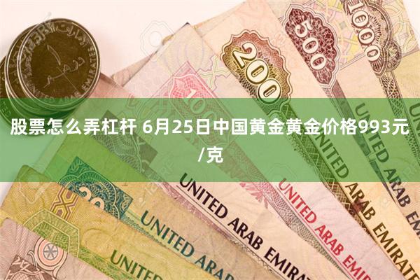 股票怎么弄杠杆 6月25日中国黄金黄金价格993元/克