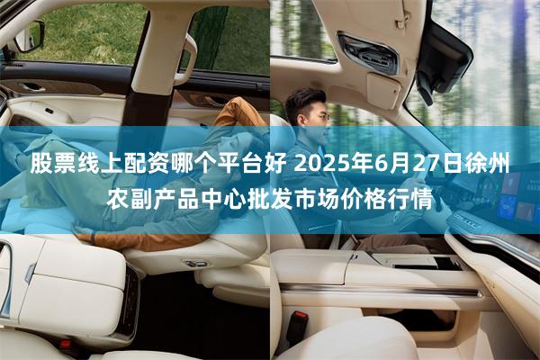 股票线上配资哪个平台好 2025年6月27日徐州农副产品中心批发市场价格行情