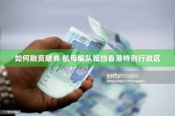 如何融资融券 航母编队抵挡香港特别行政区