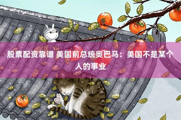 股票配资靠谱 美国前总统奥巴马：美国不是某个人的事业