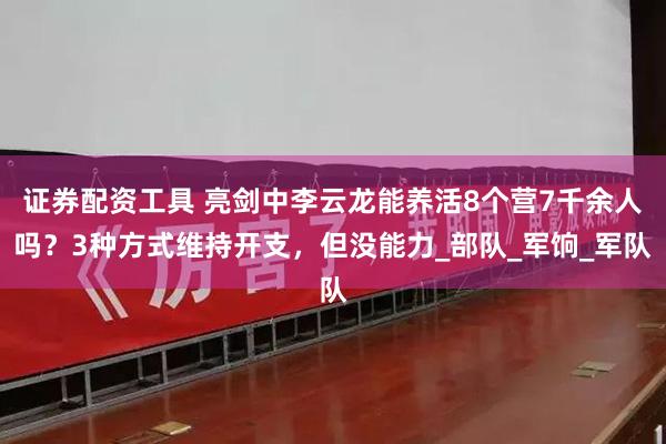 证券配资工具 亮剑中李云龙能养活8个营7千余人吗？3种方式维持开支，但没能力_部队_军饷_军队