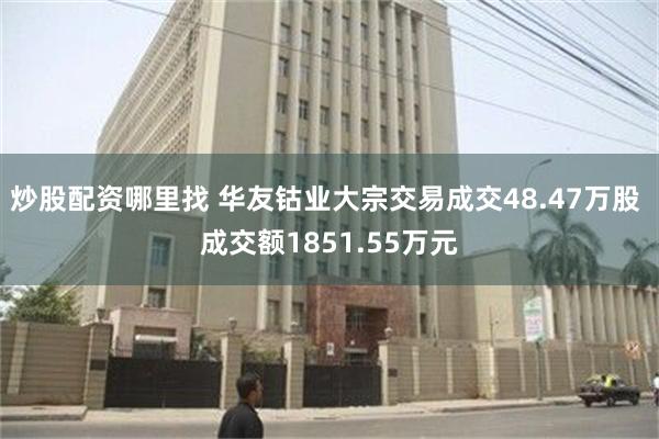 炒股配资哪里找 华友钴业大宗交易成交48.47万股 成交额1851.55万元