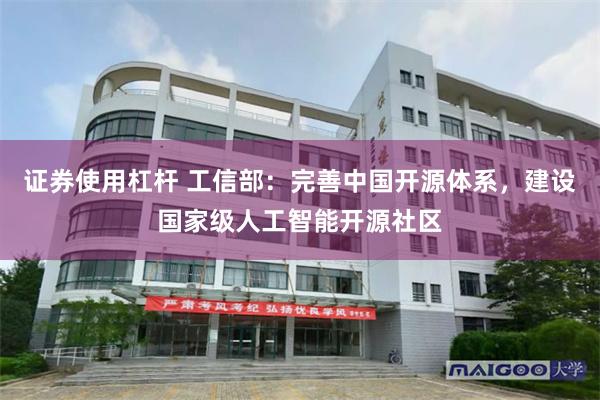 证券使用杠杆 工信部：完善中国开源体系，建设国家级人工智能开源社区