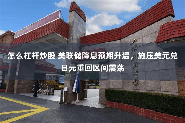 怎么杠杆炒股 美联储降息预期升温，施压美元兑日元重回区间震荡