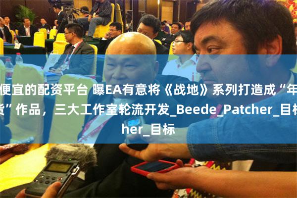 便宜的配资平台 曝EA有意将《战地》系列打造成“年货”作品，三大工作室轮流开发_Beede_Patcher_目标