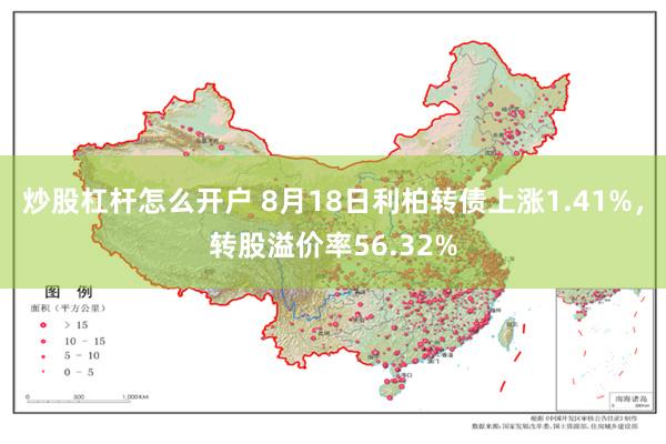 炒股杠杆怎么开户 8月18日利柏转债上涨1.41%，转股溢价率56.32%