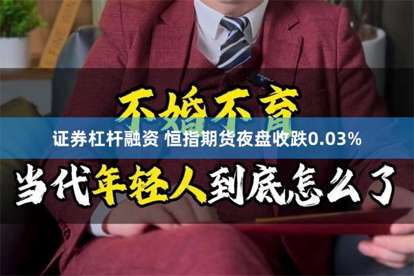 证券杠杆融资 恒指期货夜盘收跌0.03%