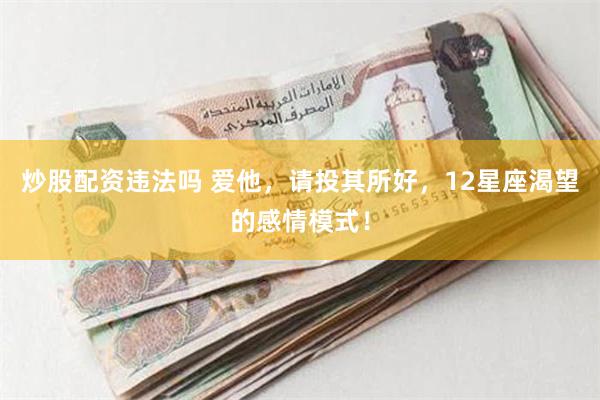 炒股配资违法吗 爱他，请投其所好，12星座渴望的感情模式！