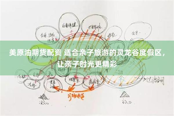 美原油期货配资 适合亲子旅游的灵龙谷度假区，让亲子时光更精彩