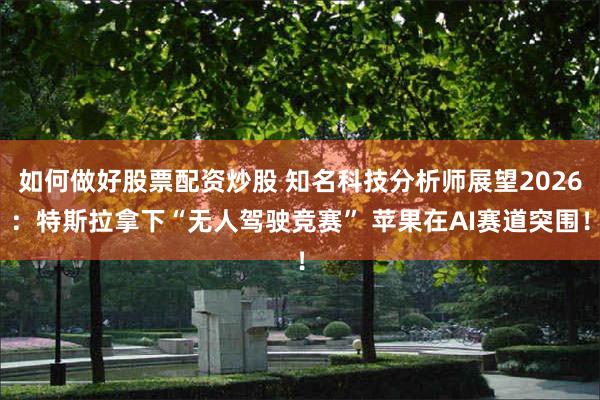 如何做好股票配资炒股 知名科技分析师展望2026：特斯拉拿下“无人驾驶竞赛” 苹果在AI赛道突围！